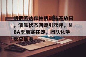 熊猫体育官方网站-明尼苏达森林狼训练开放日，清晨状态回暖引欢呼，NBA季后赛在即，团队化学反应显著